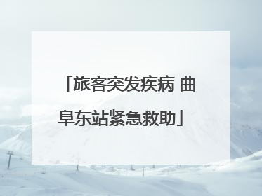 旅客突发疾病 曲阜东站紧急救助
