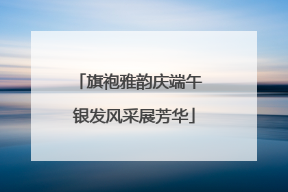 旗袍雅韵庆端午 银发风采展芳华