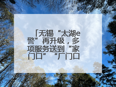 无锡“太湖e警”再升级，多项服务送到“家门口”“厂门口”“校门口”