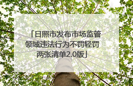 日照市发布市场监管领域违法行为不罚轻罚两张清单2.0版