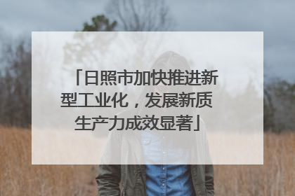日照市加快推进新型工业化，发展新质生产力成效显著