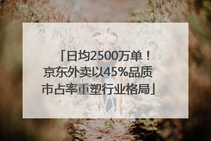 日均2500万单！京东外卖以45%品质市占率重塑行业格局