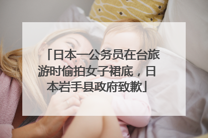 日本一公务员在台旅游时偷拍女子裙底，日本岩手县政府致歉