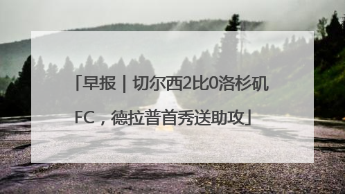 早报｜切尔西2比0洛杉矶FC，德拉普首秀送助攻