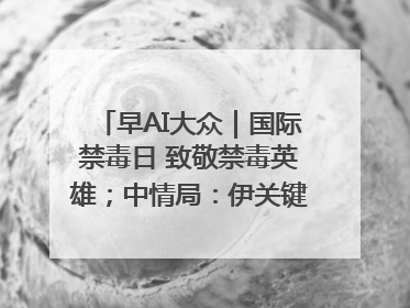 早AI大众｜国际禁毒日 致敬禁毒英雄；中情局：伊关键核设施被摧毁