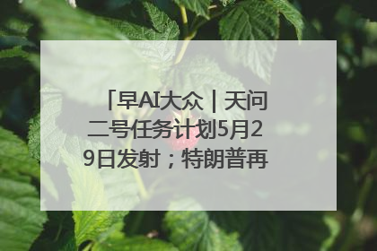 早AI大众｜天问二号任务计划5月29日发射；特朗普再威胁削减哈佛拨款