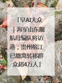 早AI大众｜海军山东舰航母编队将访港；贵州榕江已撤离转移群众超4万人