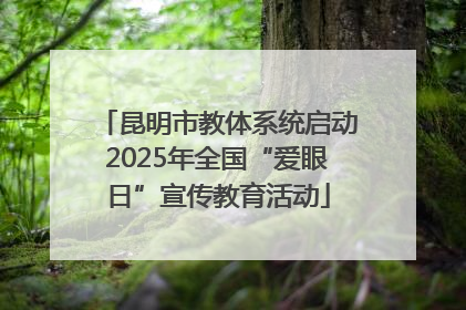 昆明市教体系统启动2025年全国“爱眼日”宣传教育活动