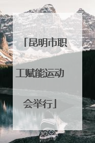 昆明市职工赋能运动会举行
