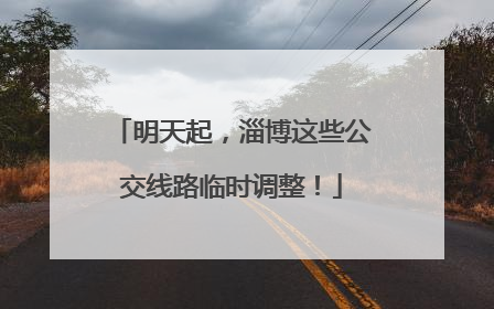明天起，淄博这些公交线路临时调整！