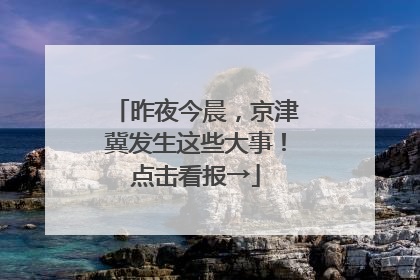 昨夜今晨，京津冀发生这些大事！点击看报→