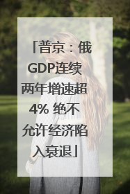 普京：俄GDP连续两年增速超4% 绝不允许经济陷入衰退