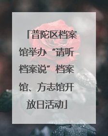 普陀区档案馆举办“请听档案说”档案馆、方志馆开放日活动