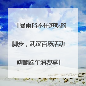 暴雨挡不住逛吃的脚步，武汉百场活动嗨翻端午消费季