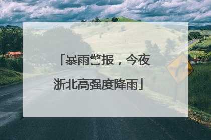 暴雨警报，今夜浙北高强度降雨