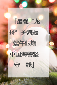 最强“龙舟”护海疆 端午假期中国海警坚守一线
