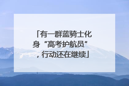 有一群蓝骑士化身“高考护航员”，行动还在继续