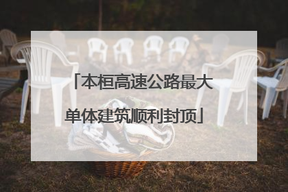 本桓高速公路最大单体建筑顺利封顶