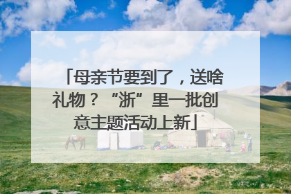 母亲节要到了，送啥礼物？“浙”里一批创意主题活动上新