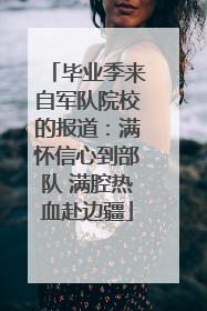 毕业季来自军队院校的报道：满怀信心到部队 满腔热血赴边疆