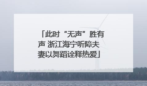 此时“无声”胜有声 浙江海宁听障夫妻以舞蹈诠释热爱