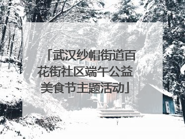 武汉纱帽街道百花街社区端午公益美食节主题活动