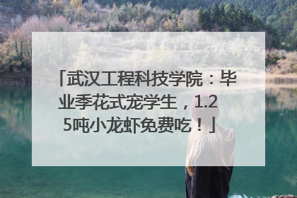 武汉工程科技学院：毕业季花式宠学生，1.25吨小龙虾免费吃！