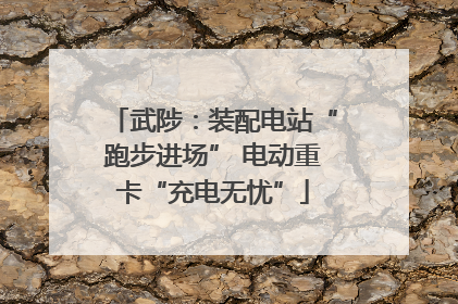 武陟：装配电站“跑步进场” 电动重卡“充电无忧”