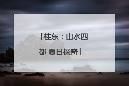 桂东：山水四都 夏日探奇