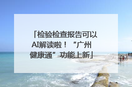 检验检查报告可以AI解读啦！“广州健康通”功能上新