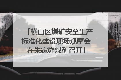 横山区煤矿安全生产标准化建设现场观摩会在朱家峁煤矿召开