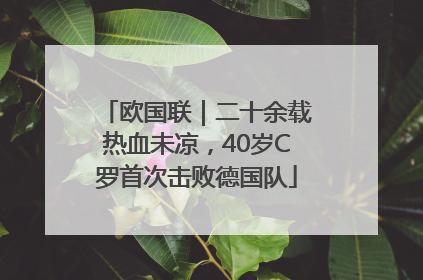 欧国联｜二十余载热血未凉，40岁C罗首次击败德国队