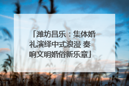 潍坊昌乐：集体婚礼演绎中式浪漫 奏响文明婚俗新乐章