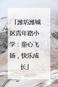 潍坊潍城区青年路小学：童心飞扬，快乐成长