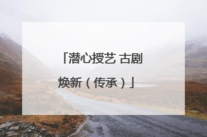 潜心授艺 古剧焕新（传承）