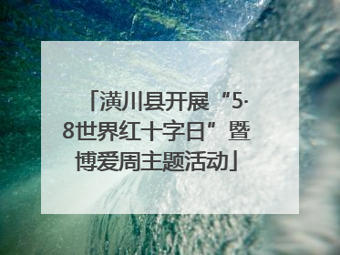 潢川县开展“5·8世界红十字日”暨博爱周主题活动