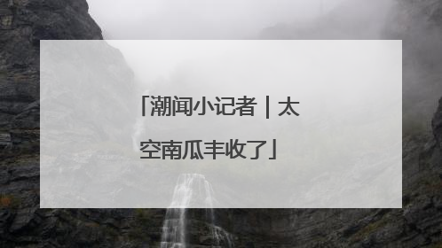 潮闻小记者｜太空南瓜丰收了