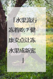 水果流行冻着吃？健康卖点让冻水果成新宠