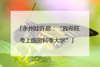 永州娃许愿：“我希旺考上国房科季大学”