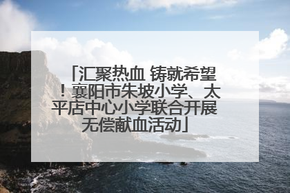 汇聚热血 铸就希望！襄阳市朱坡小学、太平店中心小学联合开展无偿献血活动