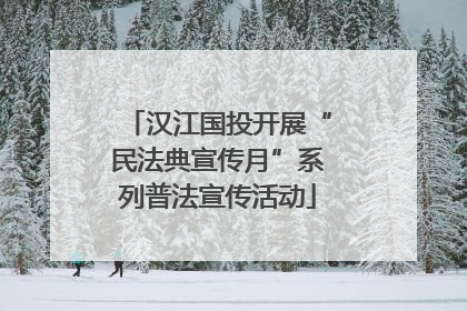 汉江国投开展“民法典宣传月”系列普法宣传活动