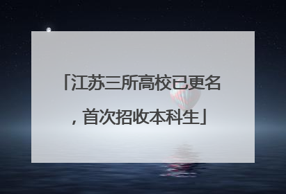 江苏三所高校已更名，首次招收本科生