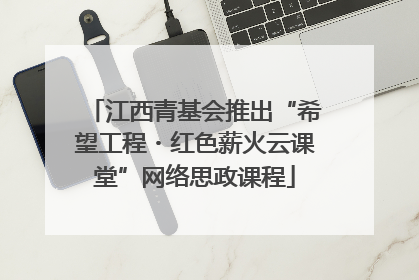 江西青基会推出“希望工程・红色薪火云课堂”网络思政课程