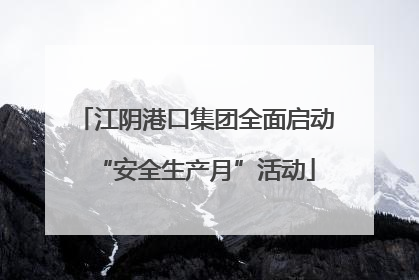 江阴港口集团全面启动“安全生产月”活动