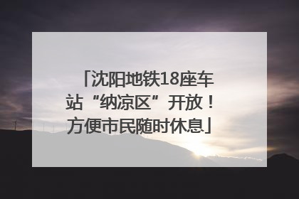 沈阳地铁18座车站“纳凉区”开放！方便市民随时休息