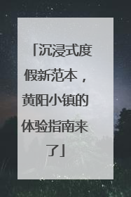 沉浸式度假新范本，黄阳小镇的体验指南来了