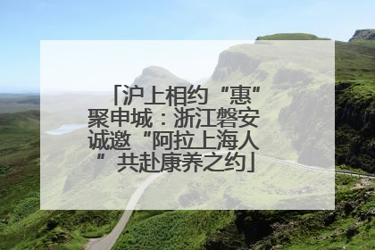 沪上相约“惠”聚申城：浙江磐安诚邀“阿拉上海人”共赴康养之约