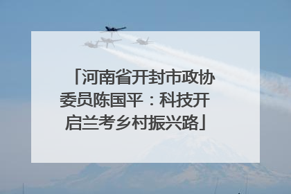 河南省开封市政协委员陈国平：科技开启兰考乡村振兴路