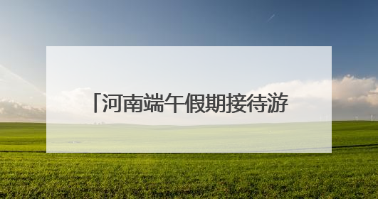 河南端午假期接待游客超1511万人次 旅游收入近68亿元