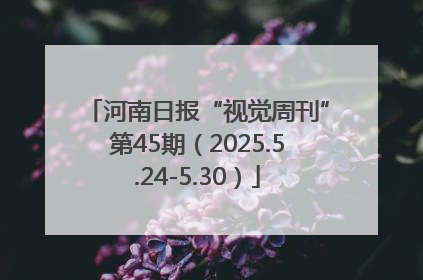河南日报“视觉周刊”第45期（2025.5.24-5.30）